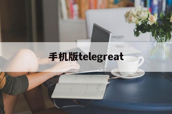 手机版telegreat-手机版telegreat怎样改中文