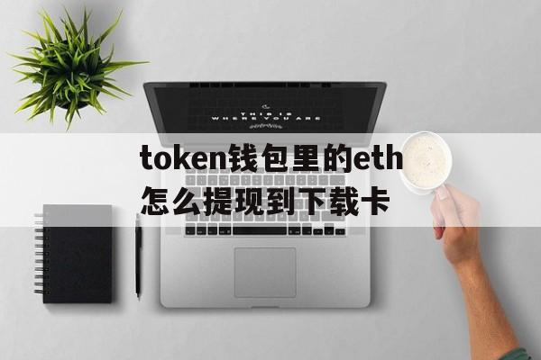 token钱包里的eth怎么提现到下载卡-token pocket钱包怎么提币到交易所