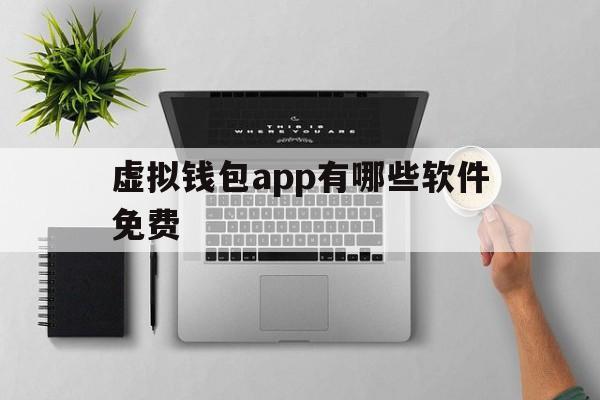 虚拟钱包app有哪些软件免费-虚拟钱包app有哪些软件免费的