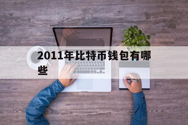 2011年比特币钱包有哪些-2011年比特币最低价格是多少