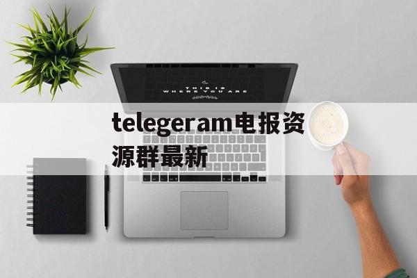 telegeram电报资源群最新-telegeram电报资源群搜索群