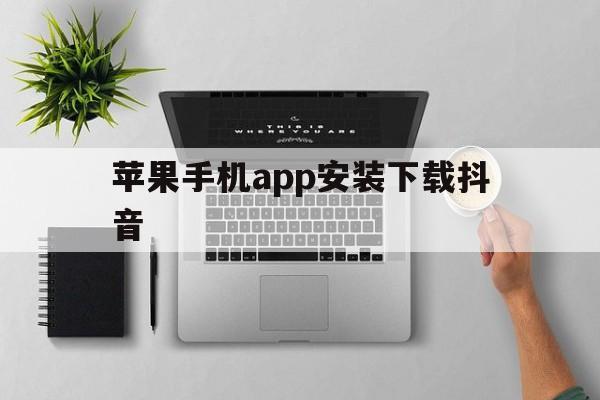 苹果手机app安装下载抖音-苹果手机app安装下载抖音怎么安装