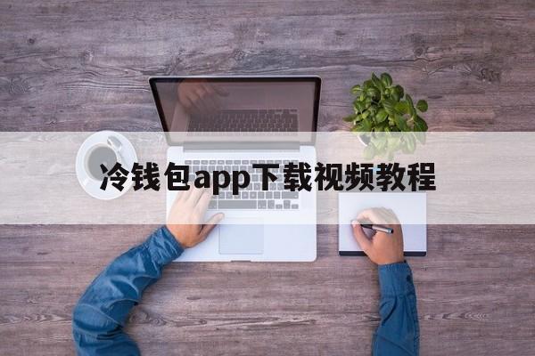 冷钱包app下载视频教程的简单介绍