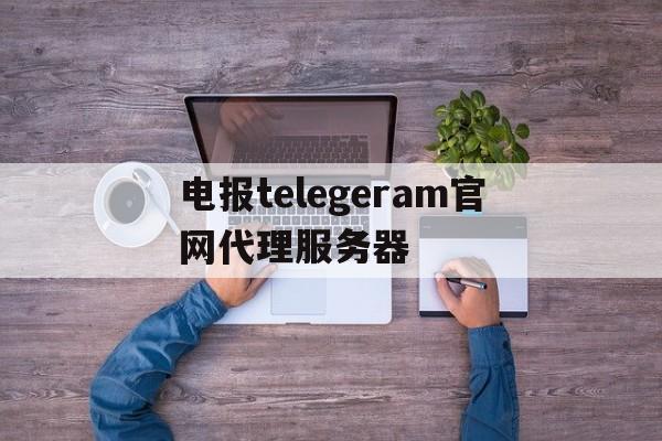 电报telegeram官网代理服务器的简单介绍