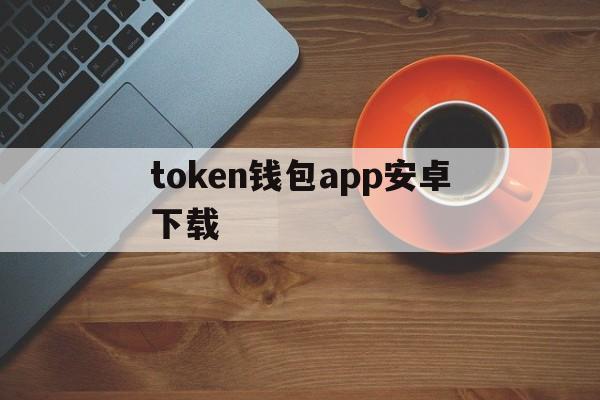 token钱包app安卓下载-tokenim20官网下载钱包