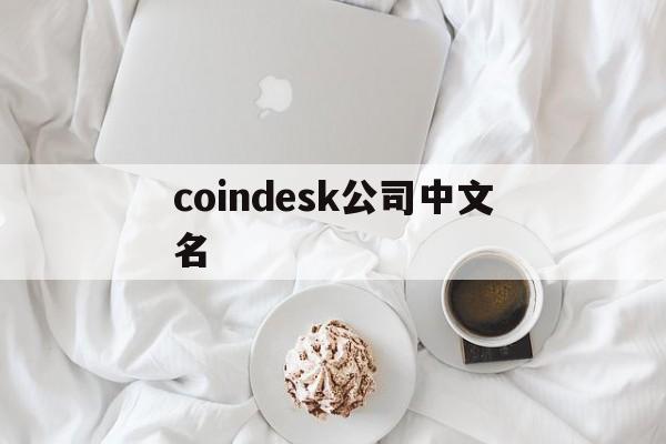 coindesk公司中文名-coindesk交易平台是什么