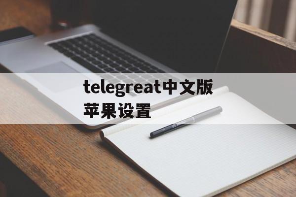 telegreat中文版苹果设置-telegreat苹果版怎么设置中文