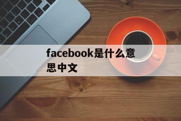 facebook是什么意思中文-facebook是什么意思中文翻译