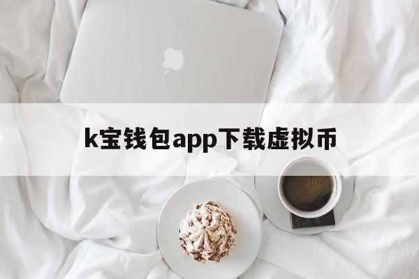 k宝钱包app下载虚拟币的简单介绍