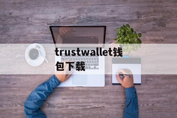 trustwallet钱包下载-trustwallet钱包下载中文版