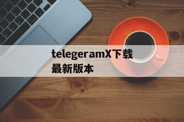 包含telegeramX下载最新版本的词条