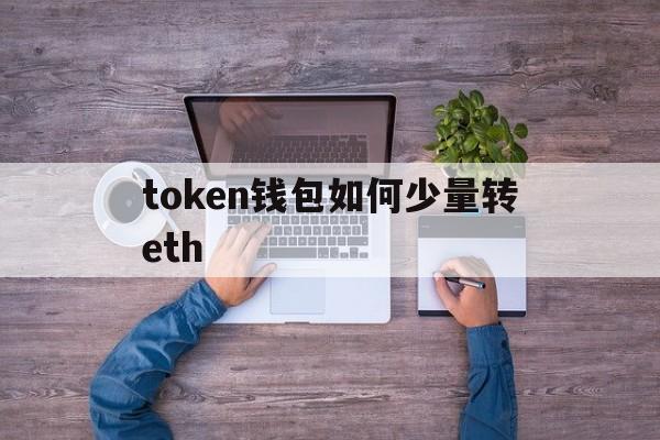 token钱包如何少量转eth-token pocket钱包怎么转出