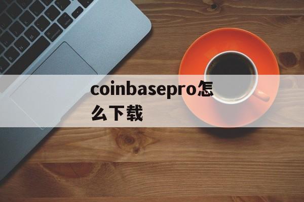 coinbasepro怎么下载-coinbase pro apk