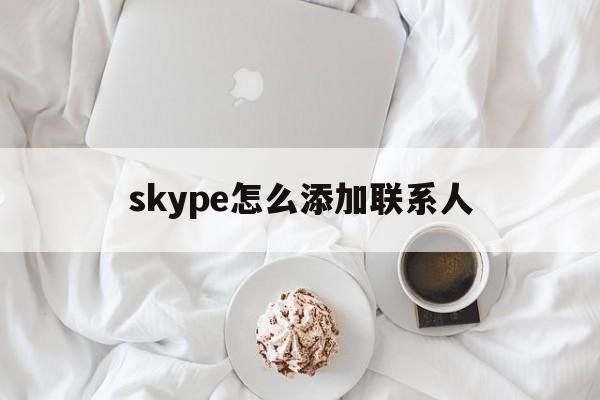 skype怎么添加联系人-skype for business 怎么添加好友