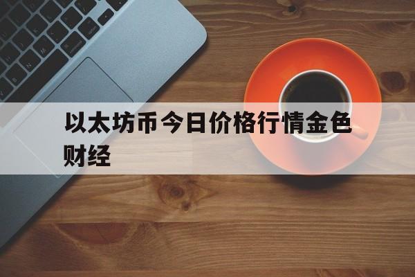 以太坊币今日价格行情金色财经的简单介绍