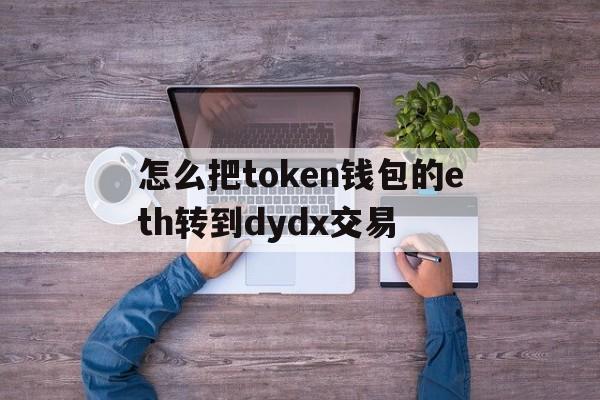 怎么把token钱包的eth转到dydx交易的简单介绍