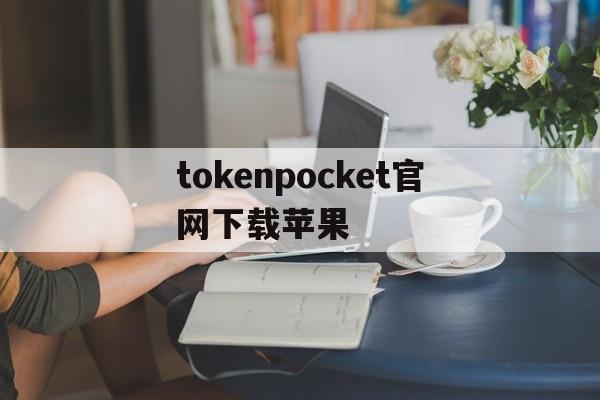 tokenpocket官网下载苹果的简单介绍