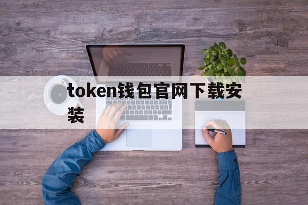 包含token钱包官网下载安装的词条