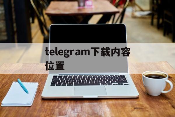 telegram下载内容位置-telegraph下载文件位置