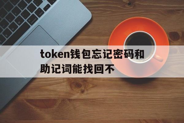 token钱包忘记密码和助记词能找回不-tokenpocket钱包密码忘了怎么办