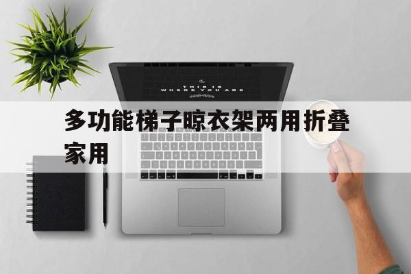 多功能梯子晾衣架两用折叠家用的简单介绍