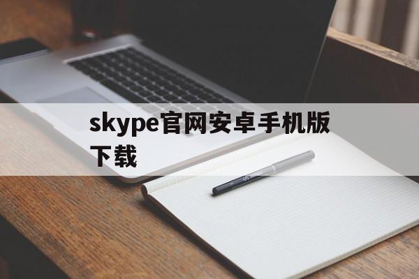 skype官网安卓手机版下载-skype手机版下载安卓411