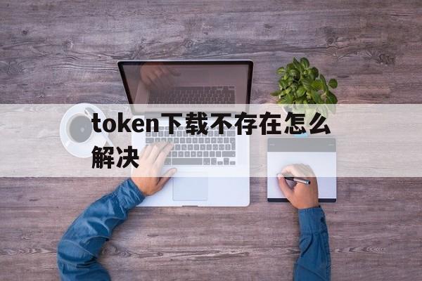 token下载不存在怎么解决-"error""download token not specified"