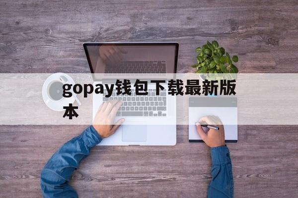 gopay钱包下载最新版本-gopay钱包能把钱转出来吗