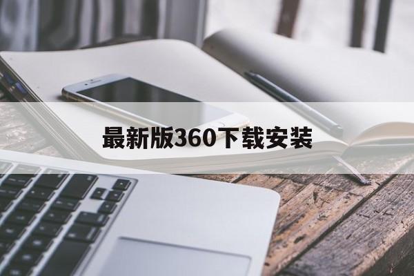 最新版360下载安装-最新版360下载安装华为应用