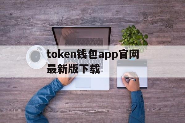 token钱包app官网最新版下载的简单介绍