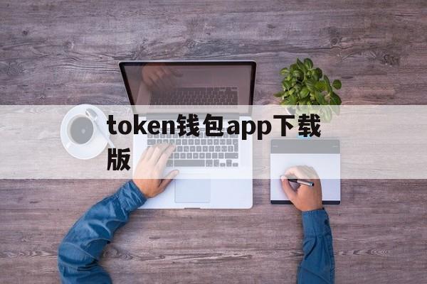 token钱包app下载版的简单介绍