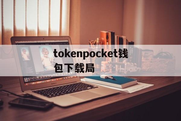 tokenpocket钱包下载局的简单介绍