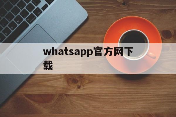 whatsapp官方网下载-whatsapp官方网下载中文版