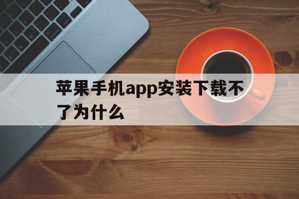 苹果手机app安装下载不了为什么-苹果手机软件下载安装不了是什么原因