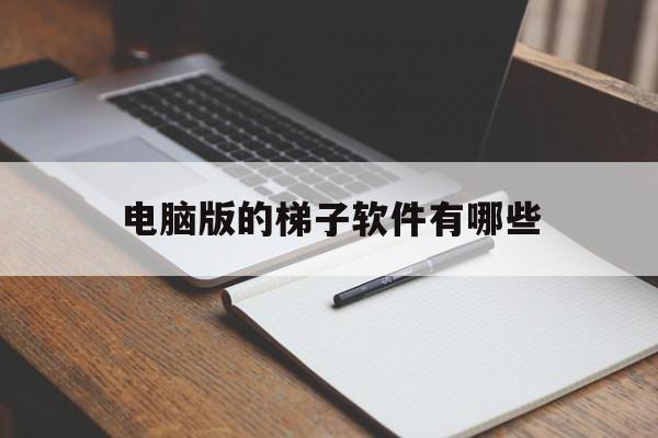 电脑版的梯子软件有哪些-电脑版的梯子软件有哪些好用