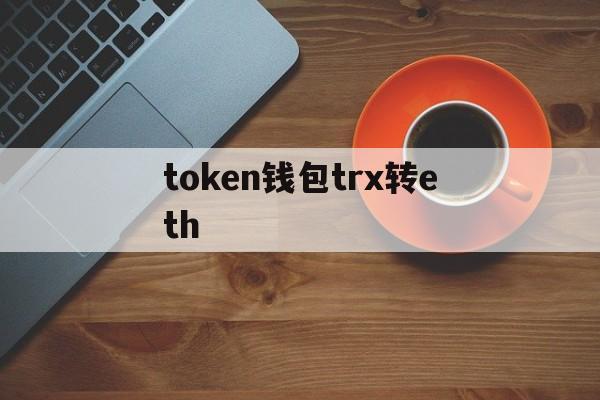 token钱包trx转eth-imtoken钱包trc20怎么转账