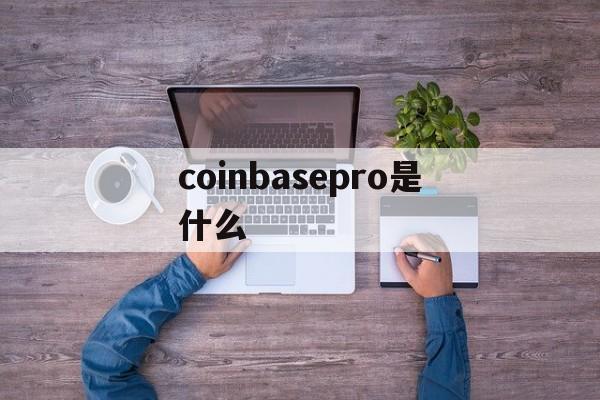 coinbasepro是什么-coinbasepro是什么交易所