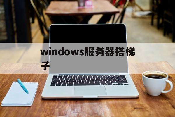 关于windows服务器搭梯子的信息