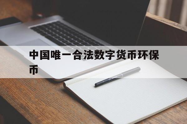 中国唯一合法数字货币环保币-全球首发环保社交落地数字货币