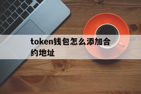 token钱包怎么添加合约地址-tokenpocket添加合约地址