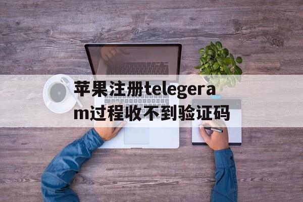 包含苹果注册telegeram过程收不到验证码的词条