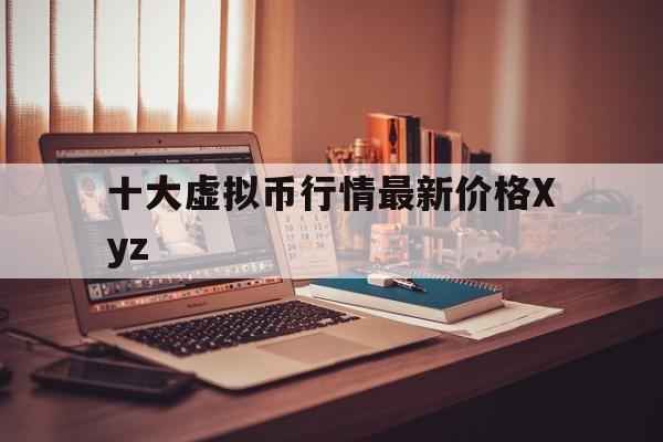 十大虚拟币行情最新价格Xyz-十大虚拟币行情最新价格X yz