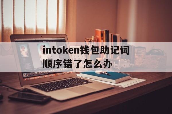 关于intoken钱包助记词顺序错了怎么办的信息