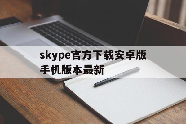 skype官方下载安卓版手机版本最新-skype安卓版下载 v8150386官方版