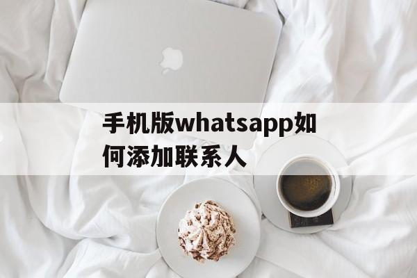 手机版whatsapp如何添加联系人的简单介绍