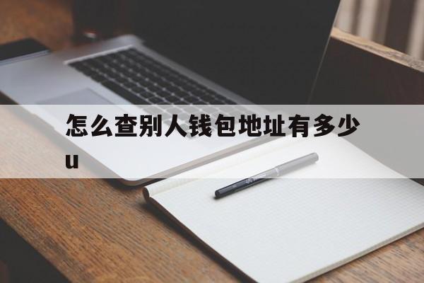 关于怎么查别人钱包地址有多少u的信息