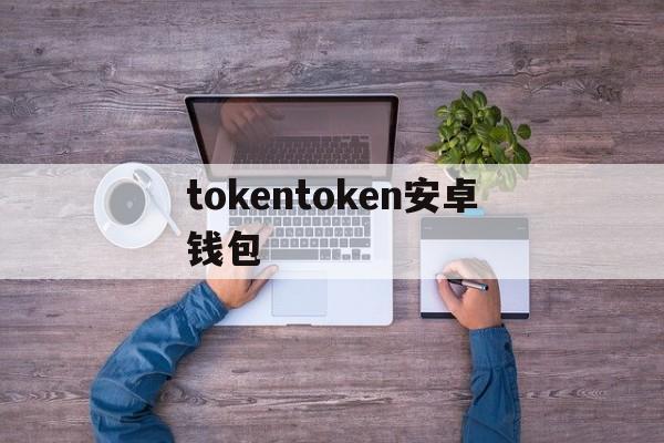 tokentoken安卓钱包-androidtoken放在哪