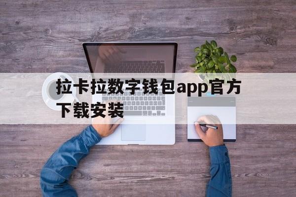 拉卡拉数字钱包app官方下载安装-拉卡拉数字钱包app官方下载安装最新版