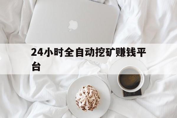 24小时全自动挖矿赚钱平台:自动赚钱挖矿app下载安卓版