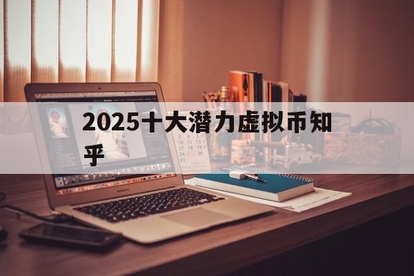 2025十大潜力虚拟币知乎:2021未来最有潜力的虚拟币